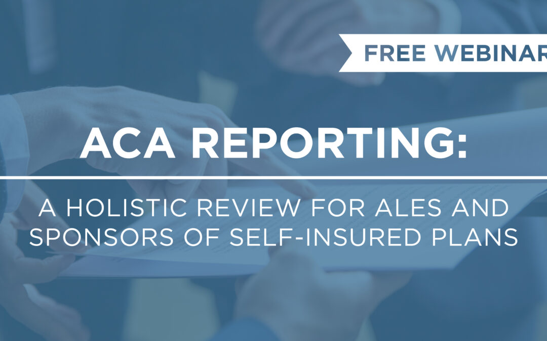 ACA REPORTING:  A Holistic Review for Applicable Large Employers (ALE’s) and Sponsors of Self-Insured Plans